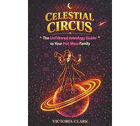 CELESTIAL CIRCUS: The Unfiltered Astrology Guide to Your Hot Mess Family