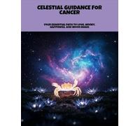 Celestial Guidance For Cancer: Your Essential Path To Love, Money, Happiness, And Moon Magic