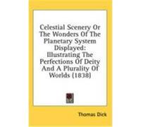 Celestial Scenery or the Wonders of the Planetary System Displayed: Illustrating the Perfections of Deity and a Plurality of Worlds (1838) Dick, Thomas (Auteur)