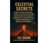 Celestial Secrets: China’s Alien Mysteries, Global UAP Investigations, and the End of Humanity - Universe 25, Climate Change, Ancient Encounters, and Biblical Hypotheses 2nd Edition, 2025
