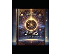 Celestial Wisdom: Secrets Of Knowledge, Strength, And Prosperity": "Harnessing The Ancient Truths For Modern Success