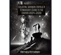 Celestial Wonders Unfold: A Stargazer's Guide To The Cosmos (2024-2029) Paperback Book By Matthew Petchinsky