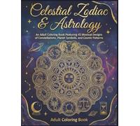 Celestial Zodiac & Astrology: An Adult Coloring Book Featuring 45 Mystical Designs of Constellations, Planet Symbols, and Sacred Geometry for Stress Relief and Cosmic Connection