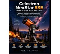 Celestron NexStar 5SE User Guide 2026 Edition: A Practical Beginner-to-Advanced Manual for Setup, Alignment, Observation, Troubleshooting, Accessories, and Astrophotography.
