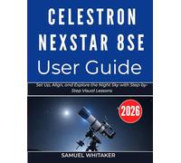CELESTRON NEXSTAR 8SE USER GUIDE: Set Up, Align, and Explore the Night Sky with Step-by-Step Visual Lessons