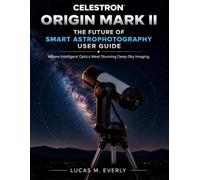Celestron Origin Mark II: The Future of Smart Astrophotography User Guide: Where Intelligent Optics Meet Stunning Deep-Sky Imaging