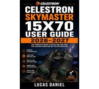 CELESTRON SKYMASTER 15X70 USER GUIDE 2026-2027: The Complete Handbook for Assembly, Stargazing, Daytime Viewing, and Optical Care