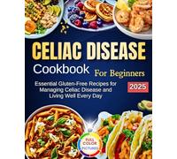 Celiac Disease Cookbook For Beginners: Essential Gluten-Free Recipes for Managing Celiac Disease and Living Well Every Day