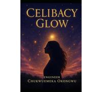 CELIBACY GLOW: How Abstinence Creates Spiritual Radiance, Energetic Purity, and the Synchronicity of Attraction