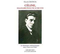 Céline, Imaginaire Pour Une Autre Fois - La Thématique Anthropologique Dans L'oeuvre De Céline