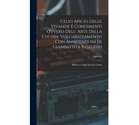 Celio Apicio Delle Vivande E Condimenti Ovvero Dell' Arte Della Cucina: Volgarizzamento Con Annotazioni Di Giambatista Baseggio: Biblioteca Degli Scri