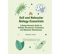 Cell and Molecular Biology Essentials: A Comprehensive Guide to Cellular Structures, Functions, and Molecular Mechanisms