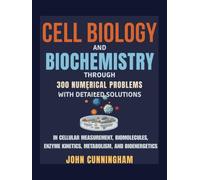 Cell Biology and Biochemistry through Numerical Problems - 300 Problems with Detailed Solutions: In Cellular Measurement, Biomolecules, Enzyme Kinetics, Metabolism, and Bioenergetics