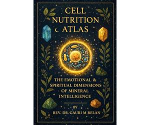 CELL NUTRITION ATLAS: THE EMOTIONAL & SPIRITUAL DIMENSIONS OF MINERAL INTELLIGENCE