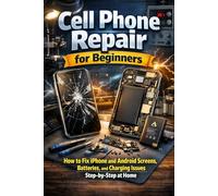 Cell Phone Repair for Beginners: How to Fix iPhone and Android Screens, Batteries, and Charging Issues Step-by-Step at Home