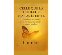 Celle que la douleur n'a pas éteinte: Le combat d'une femme pour guérir, donner la vie et trouver sa place