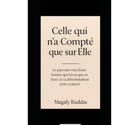 Celle qui n’a Compté que sur Elle: Le parcours vrai d’une femme qui n’a eu que sa force et sa détermination pour avancer