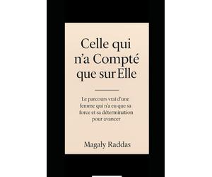 Celle qui n’a Compté que sur Elle: Le parcours vrai d’une femme qui n’a eu que sa force et sa détermination pour avancer