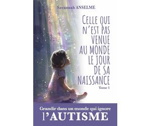 Celle qui n'est pas venue au monde le jour de sa naissance. Où comment grandir dans un monde qui ignore l'AUTISME: Tome 1 - Genèse d'une jeune autiste : Du berceau à l'adolescence