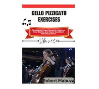 Cello Pizzicato Exercises: Strengthen Finger Dexterity, Improve Tone Clarity, And Master Confident Plucking Control