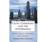 Celtic Cosmology and the Otherworld: Mythic Origins, Sovereignty and Liminality