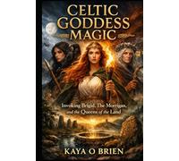 Celtic Goddess Magic: Invoking Brigid, The Morrigan, and the Queens of the Land