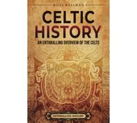 Celtic History: An Enthralling Overview Of The Celts (Ancient Britain)