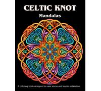 Celtic Knot Mandalas: A Coloring Book Designed To Ease Stress And Inspire Relaxation.