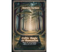 CELTIC MAGIC AND SHAMANISM: Master The Arts Of Druidry, Ogham, And Earth Rituals