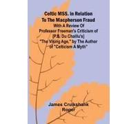 Celtic Mss. In Relation To The Macpherson Fraud; With A Review Of Professor Freeman's Criticism Of [P.B. Du Chaillu's] "The Viking Age," By The Author Of "Celticism A Myth