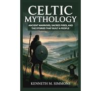 CELTIC MYTHOLOGY: Ancient Warriors, Sacred Fires, and the Stories That Built a People
