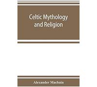 Celtic Mythology And Religion, With Chapters Upon Druid Circles And Celtic Burial