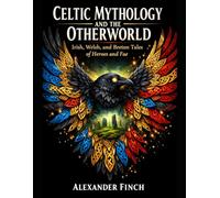 CELTIC MYTHOLOGY AND THE OTHERWORLD: Irish, Welsh, and Breton Tales of Heroes and Fae