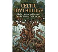 Celtic Mythology: Gods, Heroes, and Legends of the Ancient Celtic World