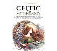 Celtic Mythology: Gods, Legends And Heroes Of The Celts In A Thrilling Journey Through The Mythical World Of Celtic Culture And Ancient Traditions (Mythos Cosmos)