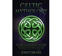 Celtic Mythology: The Complete Guide To Celtic Myths From The Irish, Scottish, Brittany And Welsh Mythology Including Tales, Gods, Legendary Creatures And Beliefs (Mythology Series)
