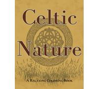 Celtic Nature: A Relaxing Coloring Book Of Intricate Designs And Serene Landscapes: Discover The Beauty Of Celtic Knots And Nature-Inspired Art For Stress Relief And Creativity
