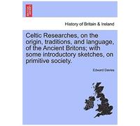 Celtic Researches, On The Origin, Traditions, And Language, Of The Ancient Britons; With Some Introductory Sketches, On Primitive Society.