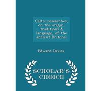 Celtic Researches, On The Origin, Traditions & Language, Of The Ancient Britons; - Scholar's Choice Edition