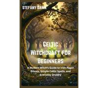 Celtic Roots, Modern Magic: A Beginner’s Guide to Celtic Rituals, Spells, and Witchcraft for the Modern Wiccan Path