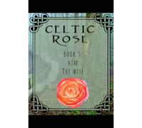 Celtic Rose: Book 5: Kim The Wise