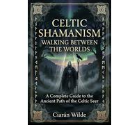 Celtic Shamanism: Walking Between the Worlds, A Complete Guide to the Ancient Path of the Celtic Seer