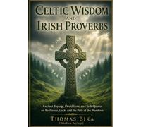 Celtic Wisdom and Irish Proverbs: Ancient Sayings, Druid Lore, and Folk Quotes on Resilience, Luck, and the Path of the Wanderer