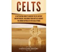Celts: A Captivating Guide to Ancient Celtic History and Mythology, Including Their Battles Against the Roman Republic in the Gallic Wars