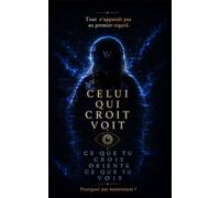 Celui qui croit voit: Quand vos croyances créent votre réalité