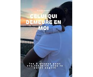 CELUI QUI DEMEURE EN MOI: les 3 étapes pour une intimité avec le saint esprit