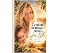 Celui qui ne m’avait jamais quitté. De l’islam au Christ