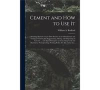 Cement and How to Use It a Working Manual of Uptodate Practice in the Manufacture and Testing of Cement the Proportioning Mixing and Depositing of Concret Creative Media Partners LLCCreative Media Par