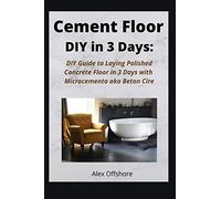 Cement Floor DIY in 3 Days: DIY Guide to Laying Polished Concrete Floor in 3 Days with Microcement aka Microcemento or Beton Cire