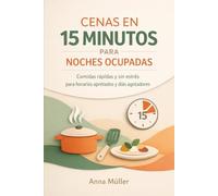 CENAS EN 15 MINUTOS PARA NOCHES OCUPADAS: Comidas rápidas y sin estrés para horarios apretados y días agotadores